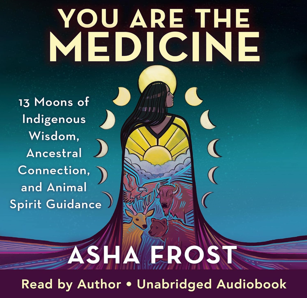 You Are the Medicine: 13 Moons of Indigenous Wisdom, Ancestral Connection, and Animal Spirit Guidance